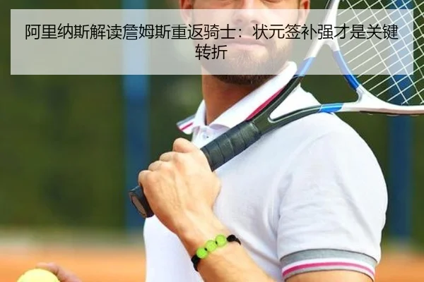 阿里纳斯解读詹姆斯重返骑士：状元签补强才是关键转折