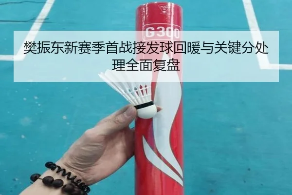 樊振东新赛季首战接发球回暖与关键分处理全面复盘